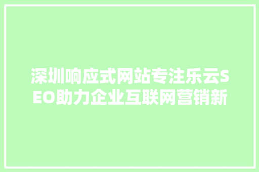 深圳响应式网站专注乐云SEO助力企业互联网营销新篇章