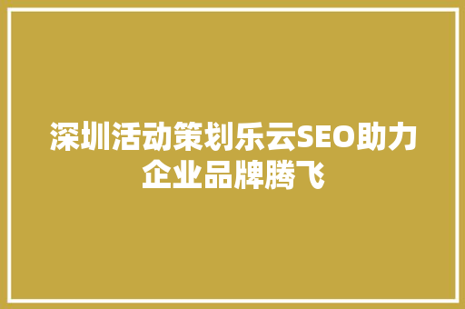 深圳活动策划乐云SEO助力企业品牌腾飞