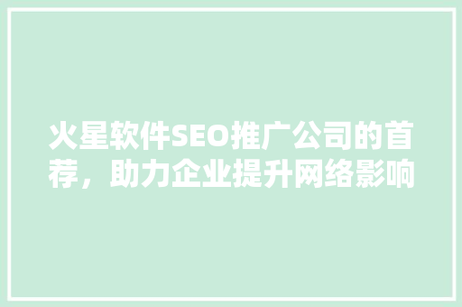 火星软件SEO推广公司的首荐，助力企业提升网络影响力