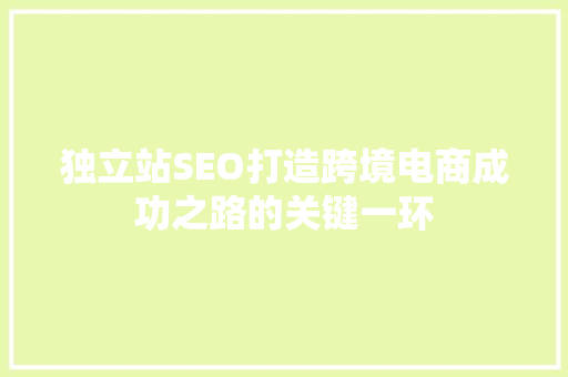 独立站SEO打造跨境电商成功之路的关键一环