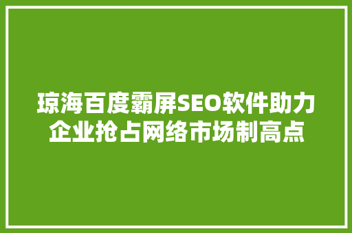 琼海百度霸屏SEO软件助力企业抢占网络市场制高点  第1张