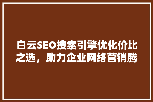 白云SEO搜索引擎优化价比之选，助力企业网络营销腾飞
