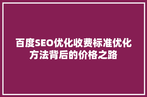 百度SEO优化收费标准优化方法背后的价格之路