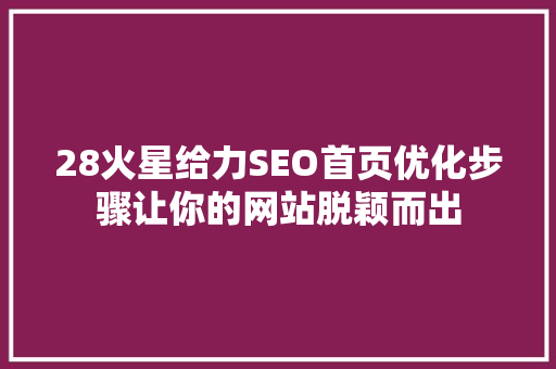 28火星给力SEO首页优化步骤让你的网站脱颖而出