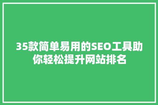 35款简单易用的SEO工具助你轻松提升网站排名