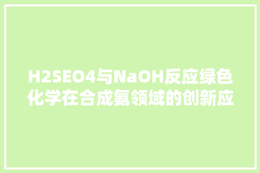 H2SEO4与NaOH反应绿色化学在合成氨领域的创新应用