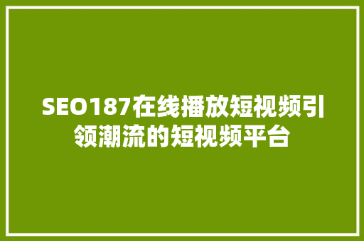 SEO187在线播放短视频引领潮流的短视频平台