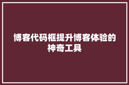 博客代码框提升博客体验的神奇工具