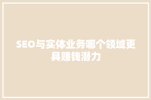 SEO与实体业务哪个领域更具赚钱潜力