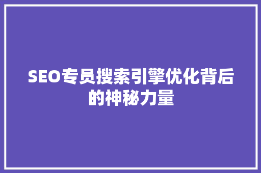 SEO专员搜索引擎优化背后的神秘力量