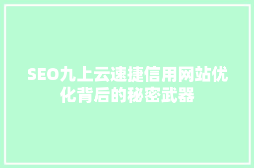SEO九上云速捷信用网站优化背后的秘密武器