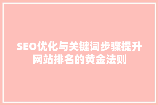 SEO优化与关键词步骤提升网站排名的黄金法则