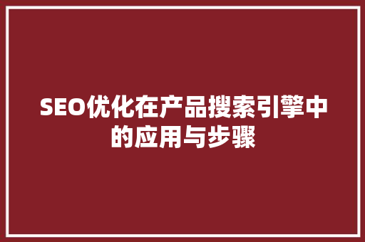 SEO优化在产品搜索引擎中的应用与步骤