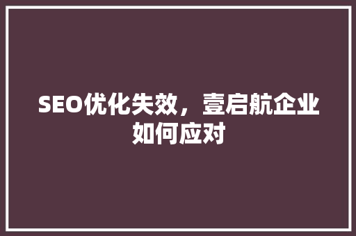 SEO优化失效，壹启航企业如何应对