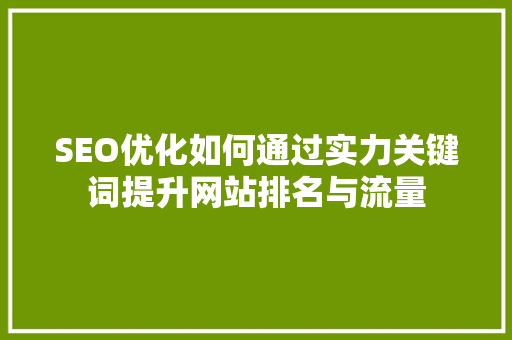 SEO优化如何通过实力关键词提升网站排名与流量