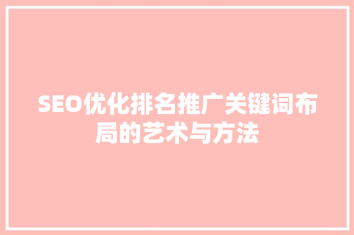 SEO优化排名推广关键词布局的艺术与方法