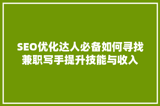 SEO优化达人必备如何寻找兼职写手提升技能与收入