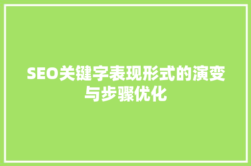 SEO关键字表现形式的演变与步骤优化