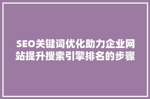 SEO关键词优化助力企业网站提升搜索引擎排名的步骤分析