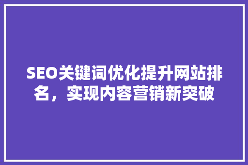 SEO关键词优化提升网站排名，实现内容营销新突破