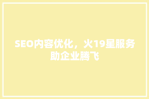 SEO内容优化，火19星服务助企业腾飞