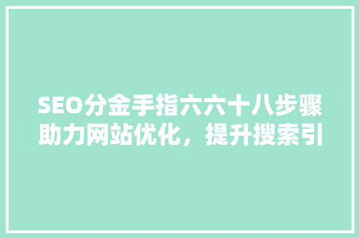 SEO分金手指六六十八步骤助力网站优化，提升搜索引擎排名