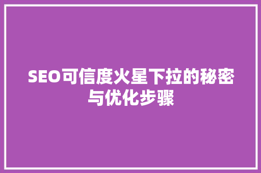 SEO可信度火星下拉的秘密与优化步骤