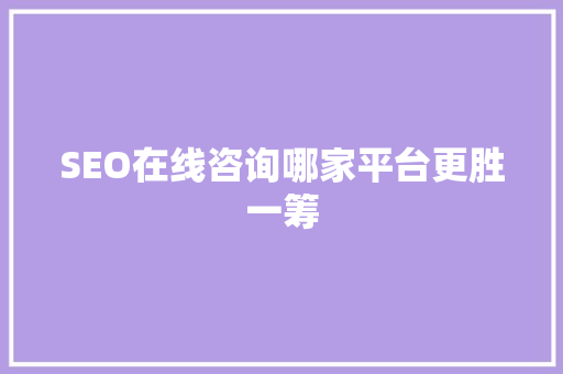 SEO在线咨询哪家平台更胜一筹