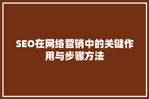 SEO在网络营销中的关键作用与步骤方法