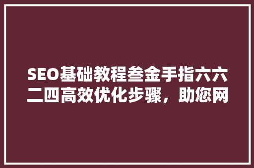 SEO基础教程叁金手指六六二四高效优化步骤，助您网站脱颖而出