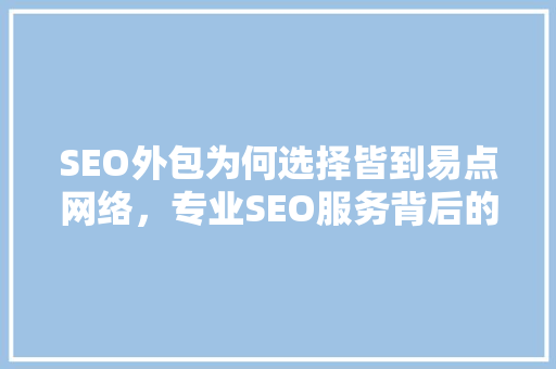 SEO外包为何选择皆到易点网络，专业SEO服务背后的优势