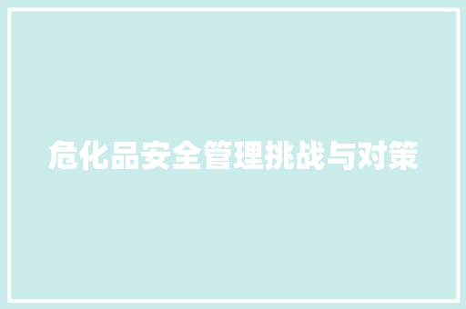 危化品安全管理挑战与对策