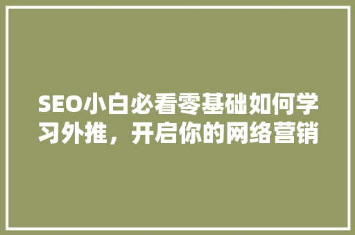 SEO小白必看零基础如何学习外推，开启你的网络营销之旅