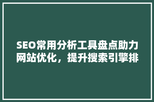 SEO常用分析工具盘点助力网站优化，提升搜索引擎排名