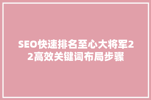 SEO快速排名至心大将军22高效关键词布局步骤