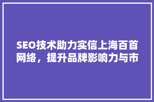 SEO技术助力实信上海百首网络，提升品牌影响力与市场竞争力