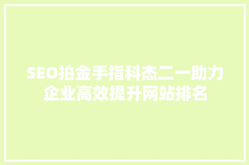 SEO拍金手指科杰二一助力企业高效提升网站排名