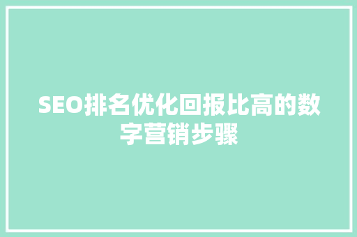 SEO排名优化回报比高的数字营销步骤