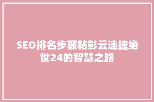 SEO排名步骤粘彰云速捷绝世24的智慧之路