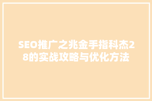 SEO推广之兆金手指科杰28的实战攻略与优化方法