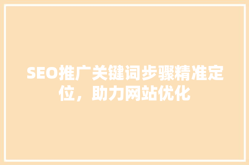 SEO推广关键词步骤精准定位，助力网站优化