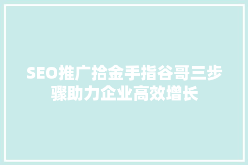 SEO推广拾金手指谷哥三步骤助力企业高效增长