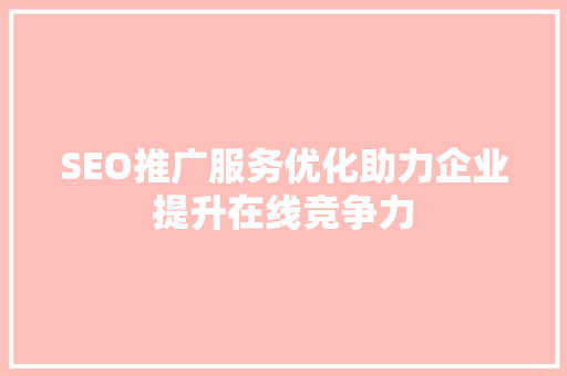SEO推广服务优化助力企业提升在线竞争力