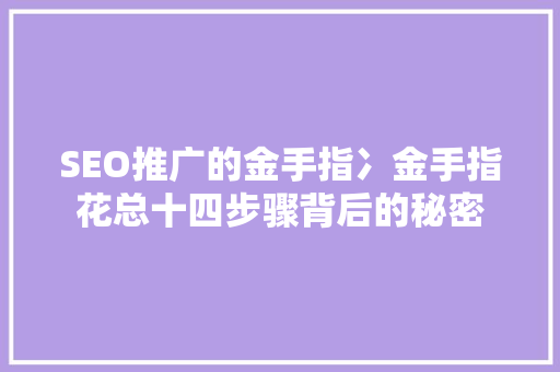 SEO推广的金手指冫金手指花总十四步骤背后的秘密