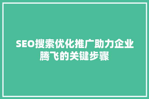 SEO搜索优化推广助力企业腾飞的关键步骤