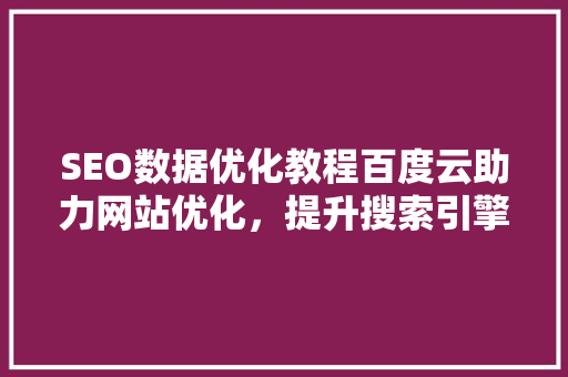 SEO数据优化教程百度云助力网站优化，提升搜索引擎排名