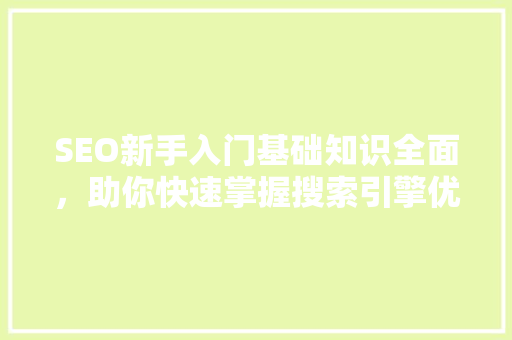 SEO新手入门基础知识全面，助你快速掌握搜索引擎优化
