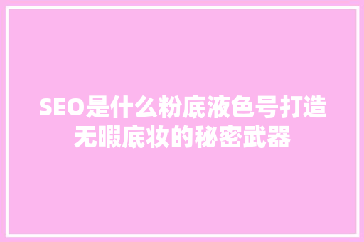 SEO是什么粉底液色号打造无暇底妆的秘密武器