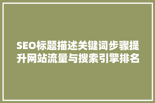 SEO标题描述关键词步骤提升网站流量与搜索引擎排名的关键方法