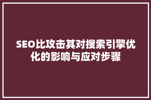 SEO比攻击其对搜索引擎优化的影响与应对步骤